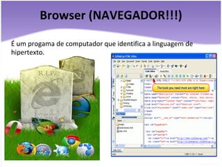 Browser (NAVEGADOR!!!) É um progama de computador que identifica a linguagem de hipertexto. 