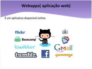 Webapps( aplicação web) É um aplicativo disponível online. 