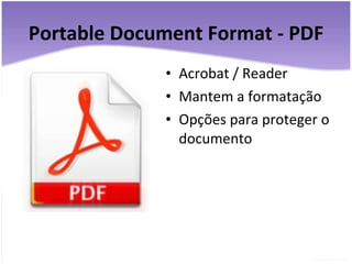 Portable Document Format - PDF Acrobat / Reader Mantem a formatação Opções para proteger o documento 