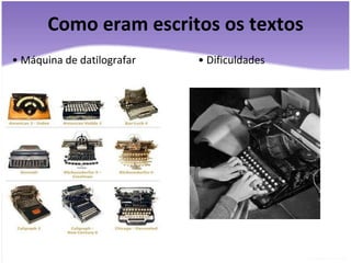 Como eram escritos os textos •  Máquina de datilografar •  Dificuldades 