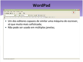 WordPad Um dos editores capazes de similar uma máquina de escrever, só que muito mais sofisticada; Não pode ser usado em múltiplas janelas; 
