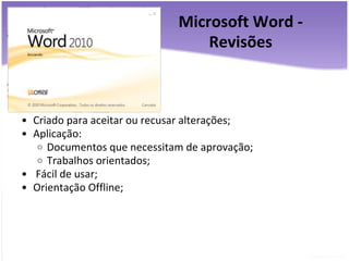 Microsoft Word - Revisões Criado para aceitar ou recusar alterações; Aplicação: Documentos que necessitam de aprovação; Trabalhos orientados;    Fácil de usar; Orientação Offline; 