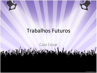 Trabalhos Futuros Caio Cezar 