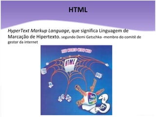 HTML HyperText Markup Language , que significa Linguagem de Marcação de Hipertexto.  segundo Demi Getschko -membro do comitê de gestor da internet 