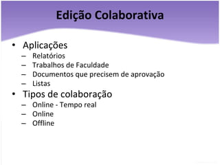 Edição Colaborativa Aplicações Relatórios Trabalhos de Faculdade Documentos que precisem de aprovação Listas Tipos de colaboração Online - Tempo real Online Offline 