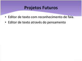 Projetos Futuros Editor de texto com reconhecimento de fala. Editor de texto através do pensamento 