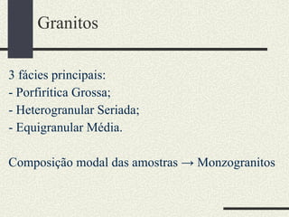 Granitos  3 fácies principais: - Porfirítica Grossa; - Heterogranular Seriada; - Equigranular Média. Composição modal das amostras -> Monzogranitos 