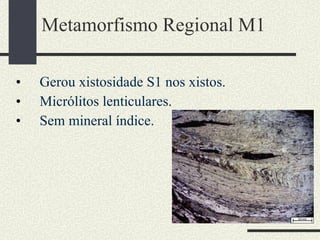 Metamorfismo Regional M1 Gerou xistosidade S1 nos xistos. Micrólitos lenticulares. Sem mineral índice. 