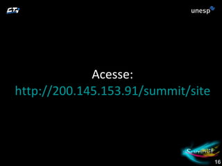 Acesse: http://200.145.153.91/summit/sitesummitoficial/index.html 16 
