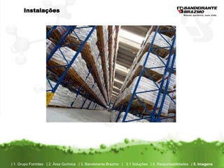 Instalações




| 1. Grupo Formitex | 2. Área Química | 3. Bandeirante Brazmo | 3.1 Soluções | 4. Responsabilidades | 5. Imagens
 