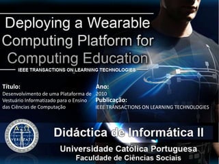 Título:                             Ano:
Desenvolvimento de uma Plataforma de 2010
Vestuário Informatizado para o Ensino Publicação:
das Ciências de Computação            IEEE TRANSACTIONS ON LEARNING TECHNOLOGIES
 