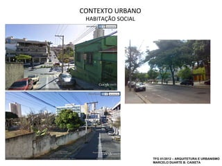 CONTEXTO URBANO
 HABITAÇÃO SOCIAL




                    TFG 01/2012 – ARQUITETURA E URBANISMO
                    MARCELO DUARTE B. CAIXETA
 