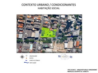 CONTEXTO URBANO / CONDICIONANTES
         HABITAÇÃO SOCIAL




                            TFG 01/2012 – ARQUITETURA E URBANISMO
                            MARCELO DUARTE B. CAIXETA
 
