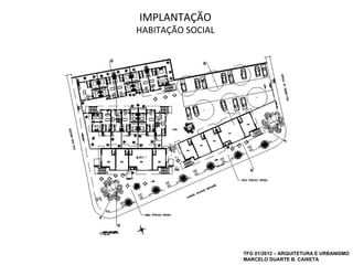 IMPLANTAÇÃO
HABITAÇÃO SOCIAL




                   TFG 01/2012 – ARQUITETURA E URBANISMO
                   MARCELO DUARTE B. CAIXETA
 