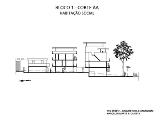 BLOCO 1 - CORTE AA
 HABITAÇÃO SOCIAL




                     TFG 01/2012 – ARQUITETURA E URBANISMO
                     MARCELO DUARTE B. CAIXETA
 