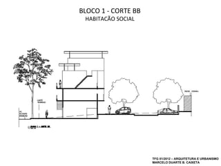 BLOCO 1 - CORTE BB
 HABITAÇÃO SOCIAL




                     TFG 01/2012 – ARQUITETURA E URBANISMO
                     MARCELO DUARTE B. CAIXETA
 