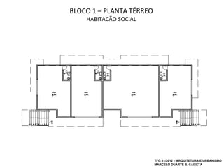 BLOCO 1 – PLANTA TÉRREO
    HABITAÇÃO SOCIAL




                          TFG 01/2012 – ARQUITETURA E URBANISMO
                          MARCELO DUARTE B. CAIXETA
 