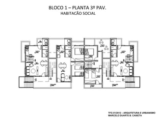 BLOCO 1 – PLANTA 3º PAV.
    HABITAÇÃO SOCIAL




                           TFG 01/2012 – ARQUITETURA E URBANISMO
                           MARCELO DUARTE B. CAIXETA
 