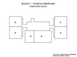 BLOCO 1 – PLANTA COBERTURA
      HABITAÇÃO SOCIAL




                         TFG 01/2012 – ARQUITETURA E URBANISMO
                         MARCELO DUARTE B. CAIXETA
 