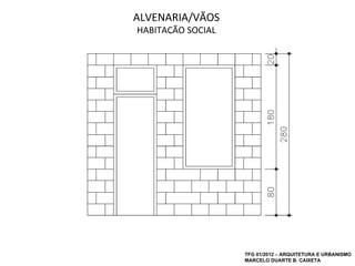 ALVENARIA/VÃOS
HABITAÇÃO SOCIAL




                   TFG 01/2012 – ARQUITETURA E URBANISMO
                   MARCELO DUARTE B. CAIXETA
 