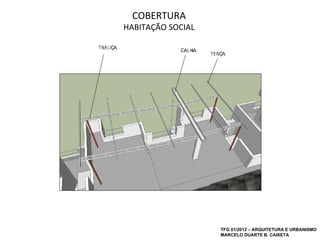 COBERTURA
HABITAÇÃO SOCIAL




                   TFG 01/2012 – ARQUITETURA E URBANISMO
                   MARCELO DUARTE B. CAIXETA
 