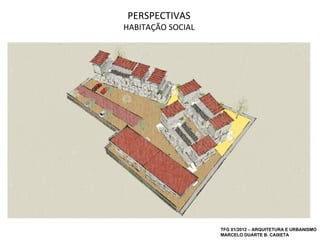 PERSPECTIVAS
HABITAÇÃO SOCIAL




                   TFG 01/2012 – ARQUITETURA E URBANISMO
                   MARCELO DUARTE B. CAIXETA
 
