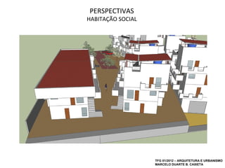 PERSPECTIVAS
HABITAÇÃO SOCIAL




                   TFG 01/2012 – ARQUITETURA E URBANISMO
                   MARCELO DUARTE B. CAIXETA
 