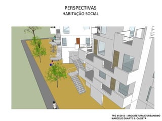 PERSPECTIVAS
HABITAÇÃO SOCIAL




                   TFG 01/2012 – ARQUITETURA E URBANISMO
                   MARCELO DUARTE B. CAIXETA
 