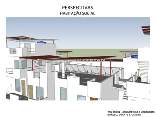 PERSPECTIVAS
HABITAÇÃO SOCIAL




                   TFG 01/2012 – ARQUITETURA E URBANISMO
                   MARCELO DUARTE B. CAIXETA
 