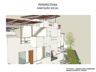 PERSPECTIVAS
HABITAÇÃO SOCIAL




                   TFG 01/2012 – ARQUITETURA E URBANISMO
                   MARCELO DUARTE B. CAIXETA
 