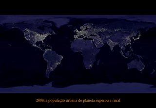 2008: a população urbana do planeta superou a rural 
 