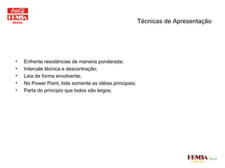 Técnicas de Apresentação Enfrente resistências de maneira ponderada; Intercale técnica e descontração; Leia de forma envolvente; No Power Point, liste somente as idéias principais; Parta do princípio que todos são leigos; 