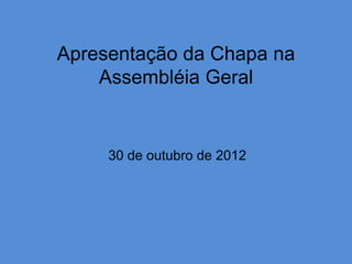 Apresentação da Chapa na
    Assembléia Geral


     30 de outubro de 2012
 