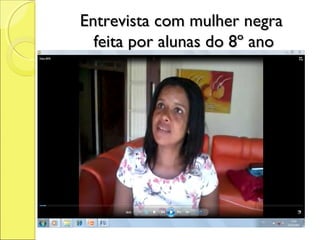 Entrevista com mulher negra
  feita por alunas do 8º ano
 