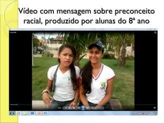 Vídeo com mensagem sobre preconceito
 racial, produzido por alunas do 8ª ano
 