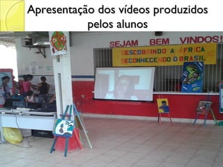 Apresentação dos vídeos produzidos
           pelos alunos
 