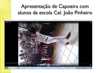 Apresentação de Capoeira com
alunos da escola Cel. João Pinheiro
 