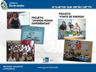 REGIONAL BAIXADAS
LITORÂNEAS
PROJETO:
“VIVENDO NOVAS
EXPERIÊNCIAS”
PROJETO:
“FONTE DE ENERGIA”
 