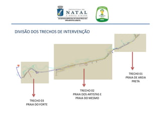 TRECH0 01
PRAIA DE AREIA
PRETA
TRECHO 02
PRAIA DOS ARTISTAS E
PRAIA DO MESMO
TRECHO 03
PRAIA DO FORTE
DIVISÃO DOS TRECHOS DE INTERVENÇÃO
 