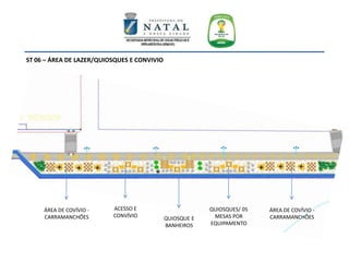 QUIOSQUE E
BANHEIROS
ÁREA DE COVÍVIO -
CARRAMANCHÕES
QUIOSQUES/ 05
MESAS POR
EQUIPAMENTO
ACESSO E
CONVÍVIO
ÁREA DE COVÍVIO -
CARRAMANCHÕES
ST 06 – ÁREA DE LAZER/QUIOSQUES E CONVIVIO
 