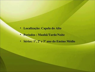 • Localização: Capela do Alto
• Períodos : Manhã/Tarde/Noite
• Séries: 1º, 2º e 3º ano do Ensino Médio
 