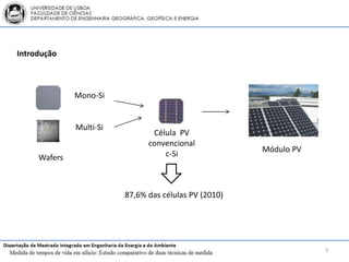 Introdução



              Mono-Si


              Multi-Si
                                Célula PV
                               convencional
                                                       Módulo PV
     Wafers                        c-Si



                         87,6% das células PV (2010)




                                                                   3
 