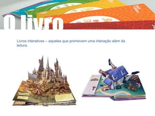 Livros interativos – aqueles que promovem uma interação além da
leitura.
 