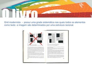 Grid modernista - possui uma grade sistemática nas quais todos os elementos
como texto e imagem são determinados por uma estrutura racional.
 