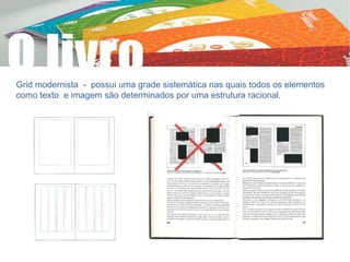 Grid modernista - possui uma grade sistemática nas quais todos os elementos
como texto e imagem são determinados por uma estrutura racional.
 