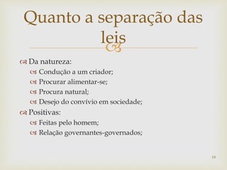 
 Da natureza:
 Condução a um criador;
 Procurar alimentar-se;
 Procura natural;
 Desejo do convívio em sociedade;
 Positivas:
 Feitas pelo homem;
 Relação governantes-governados;
19
Quanto a separação das
leis
 