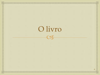 
O livro
8
 