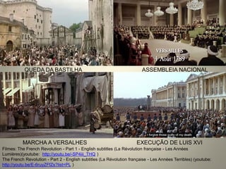 QUEDA DA BASTILHA 
ASSEMBLEIA NACIONAL 
MARCHA A VERSALHES 
EXECUÇÃO DE LUIS XVI 
Filmes: The French Revolution - Part 1 - English subtitles (La Révolution française - Les Années Lumières)(youtube: http://youtu.be/-SP4iii_THQ ) 
The French Revolution - Part 2 - English subtitles (La Révolution française - Les Années Terribles) (youtube: http://youtu.be/E-6ruyZFfZs?list=PL )  