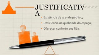 • Existência de grande público;
• Deficiência na qualidade do espaço;
• Oferecer conforto aos fiéis.
JUSTIFICATIV
A
 