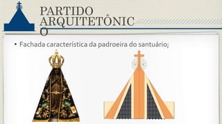 PARTIDO
ARQUITETÔNIC
O
• Fachada característica da padroeira do santuário;
 